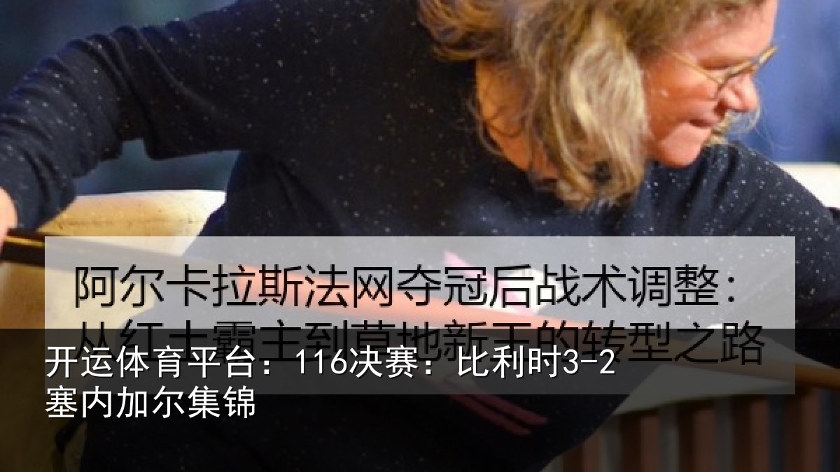 开运体育平台：116决赛：比利时3-2塞内加尔集锦