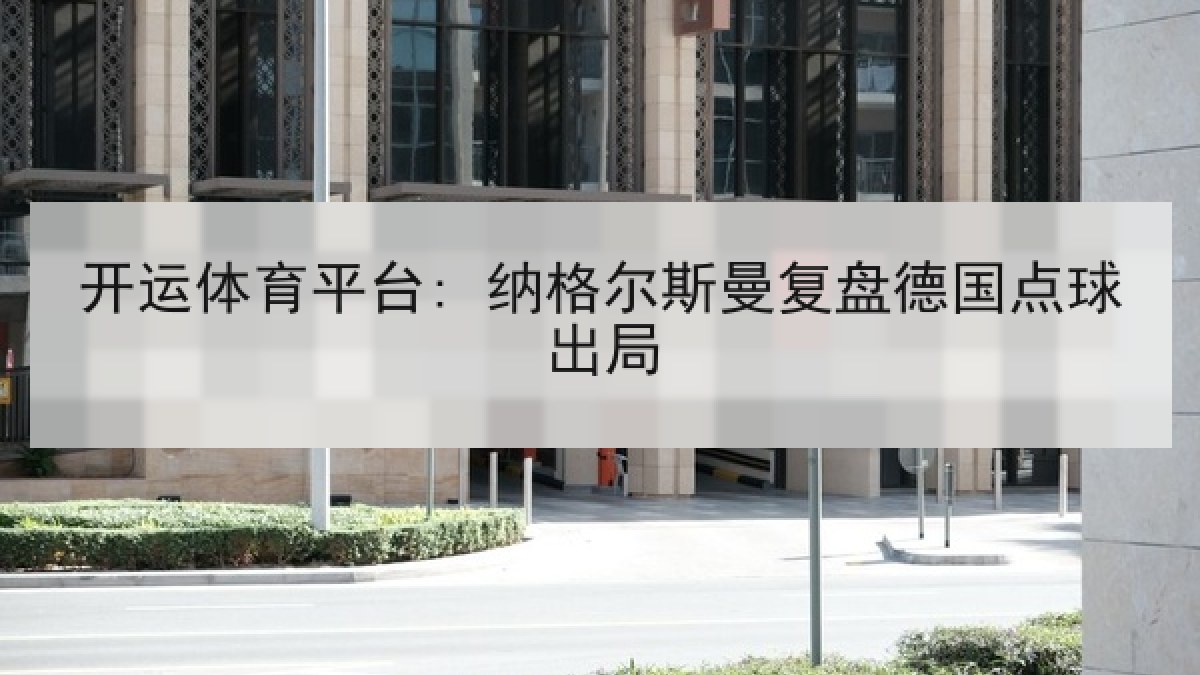 开运体育平台: 纳格尔斯曼复盘德国点球出局