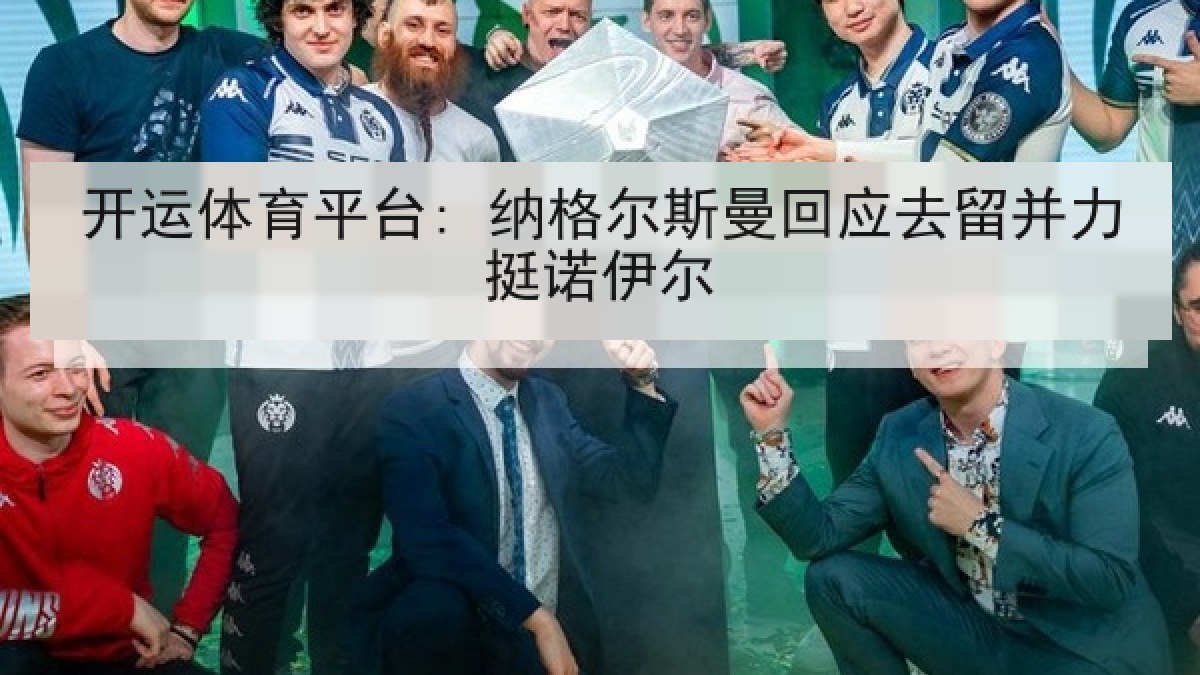 开运体育平台: 纳格尔斯曼回应去留并力挺诺伊尔