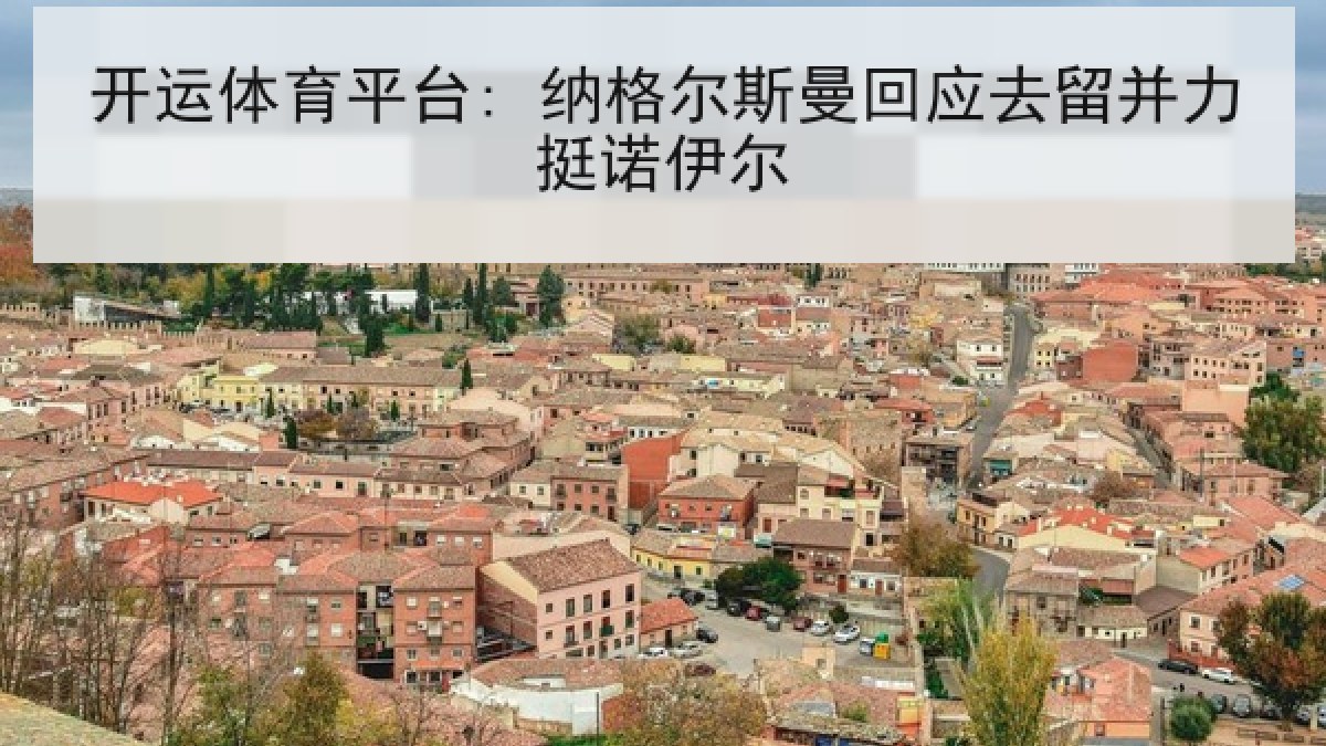 开运体育平台: 纳格尔斯曼回应去留并力挺诺伊尔