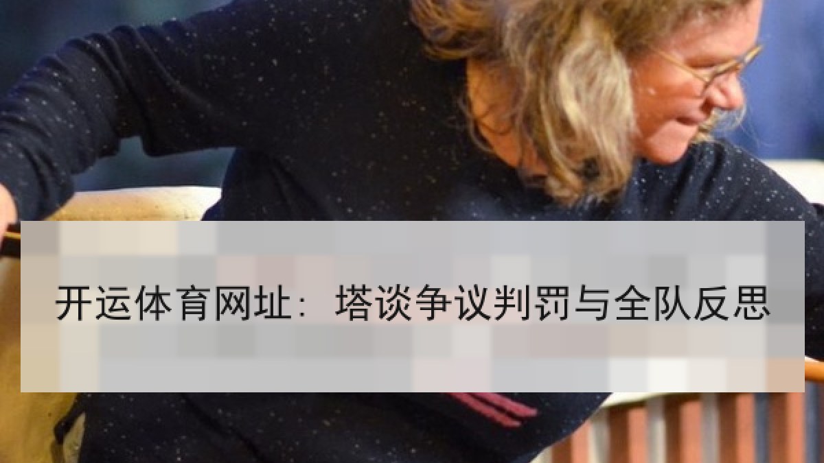 开运体育网址: 塔谈争议判罚与全队反思