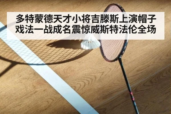 多特蒙德天才小将吉滕斯上演帽子戏法一战成名震惊威斯特法伦全场